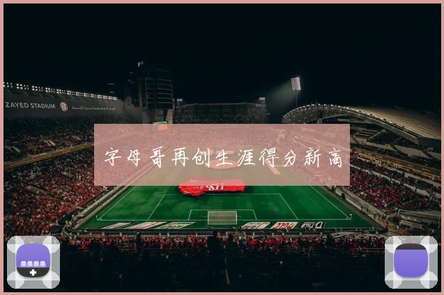 字母哥再创生涯得分新高