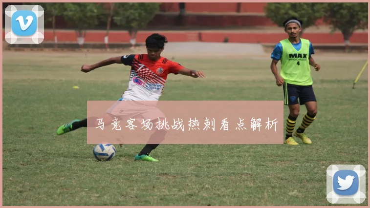 马竞客场挑战热刺看点解析