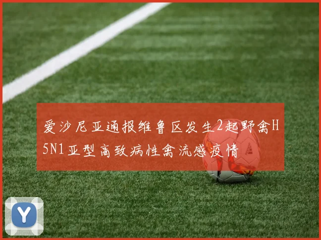 爱沙尼亚通报维鲁区发生2起野禽H5N1亚型高致病性禽流感疫情