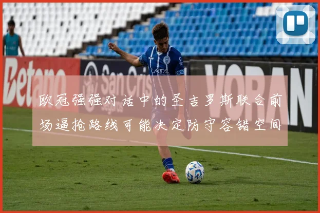 欧冠强强对话中的圣吉罗斯联合前场逼抢路线可能决定防守容错空间