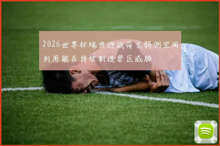2026世界杯瑞典迎战荷兰弱侧空间利用能否持续制造禁区威胁