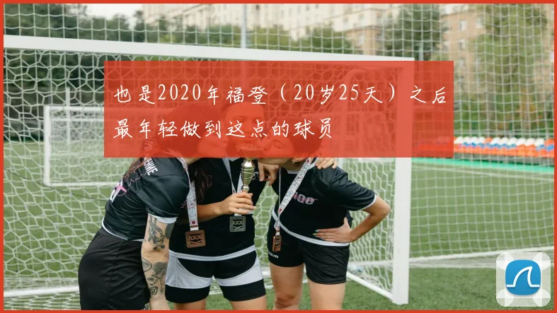 也是2020年福登（20岁25天）之后最年轻做到这点的球员
