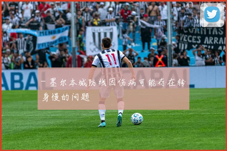 - 墨尔本城防线因伤病可能存在转身慢的问题