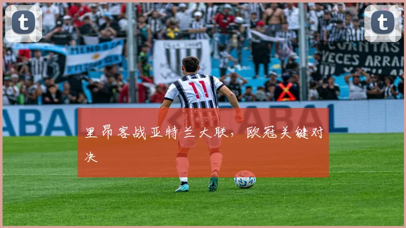 里昂客战亚特兰大联，欧冠关键对决