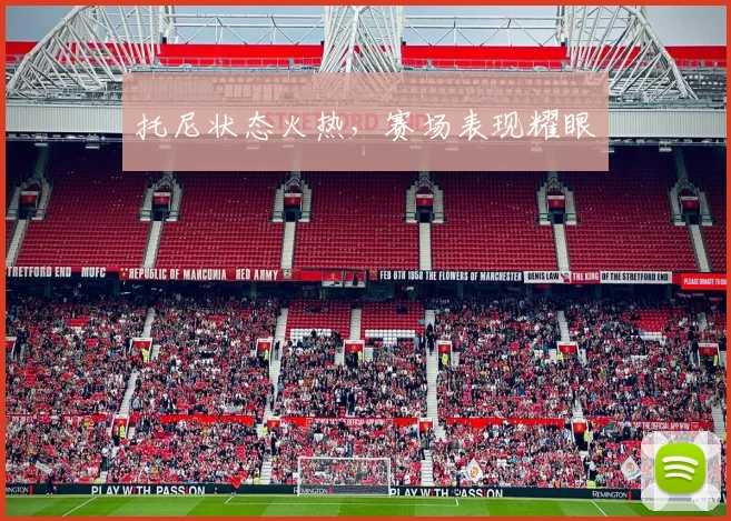 托尼状态火热，赛场表现耀眼