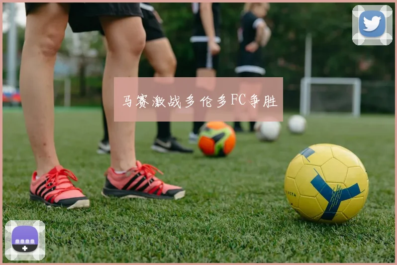 马赛激战多伦多FC争胜