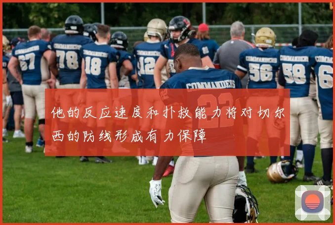 他的反应速度和扑救能力将对切尔西的防线形成有力保障