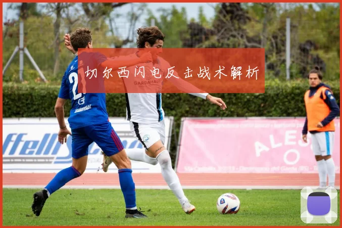 切尔西闪电反击战术解析