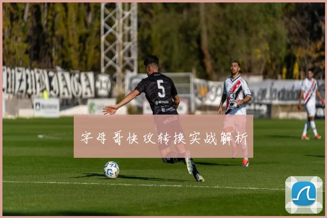 字母哥快攻转换实战解析