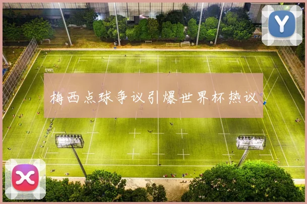 梅西点球争议引爆世界杯热议