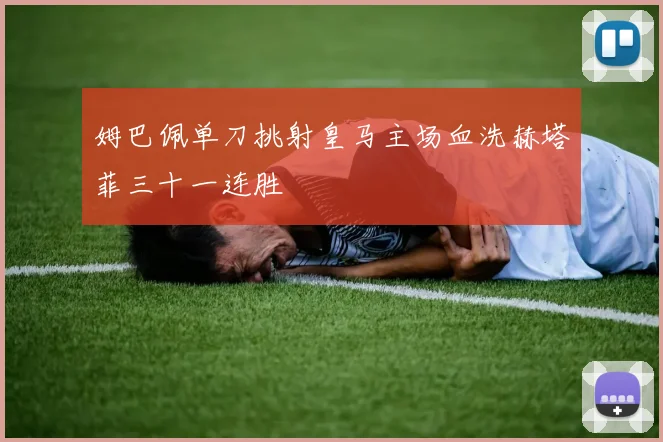 姆巴佩单刀挑射皇马主场血洗赫塔菲三十一连胜