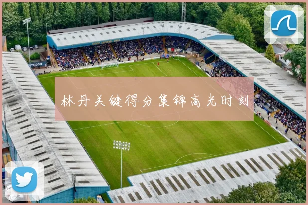 林丹关键得分集锦高光时刻