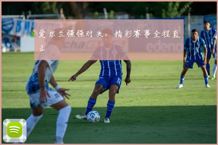 爱尔兰强强对决，精彩赛事全程直击