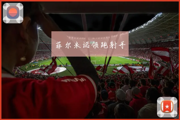 菲尔米诺领跑射手
