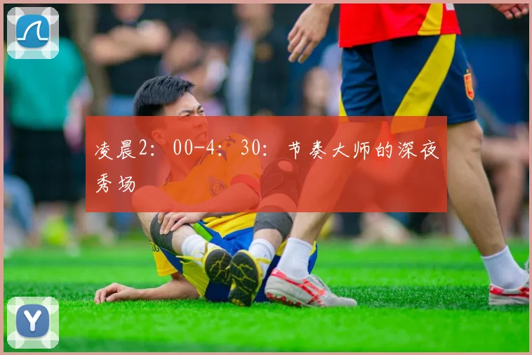 凌晨2：00-4：30：节奏大师的深夜秀场