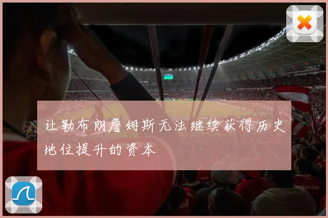让勒布朗詹姆斯无法继续获得历史地位提升的资本