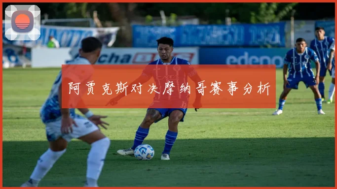 阿贾克斯对决摩纳哥赛事分析