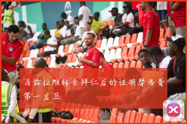 马兹拉维转会拜仁后的证明摩洛哥第一后卫