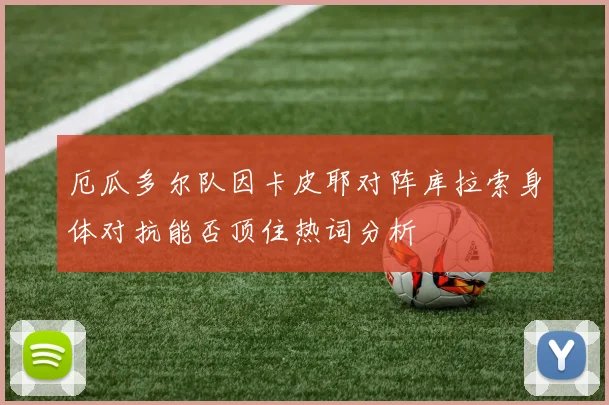 厄瓜多尔队因卡皮耶对阵库拉索身体对抗能否顶住热词分析
