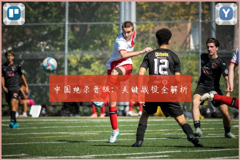 中国绝杀晋级：关键战役全解析