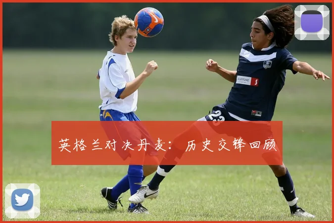英格兰对决丹麦：历史交锋回顾