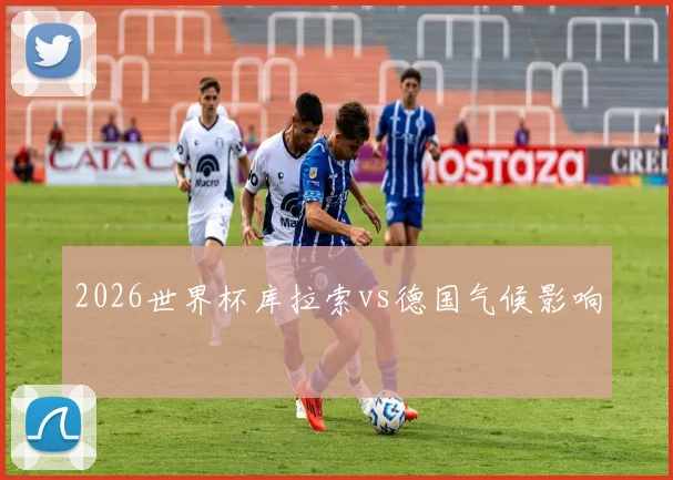 2026世界杯库拉索vs德国气候影响