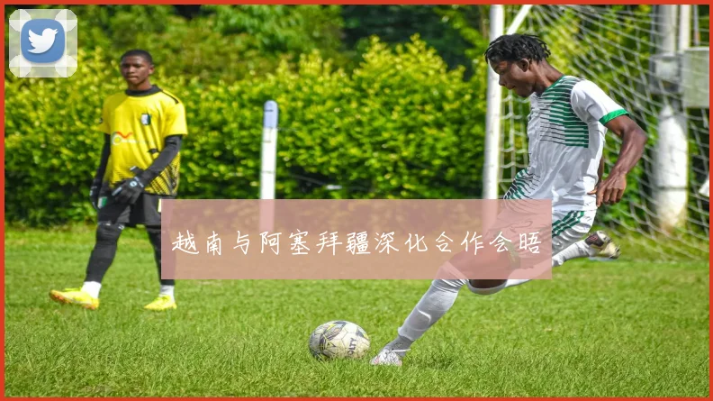 越南与阿塞拜疆深化合作会晤