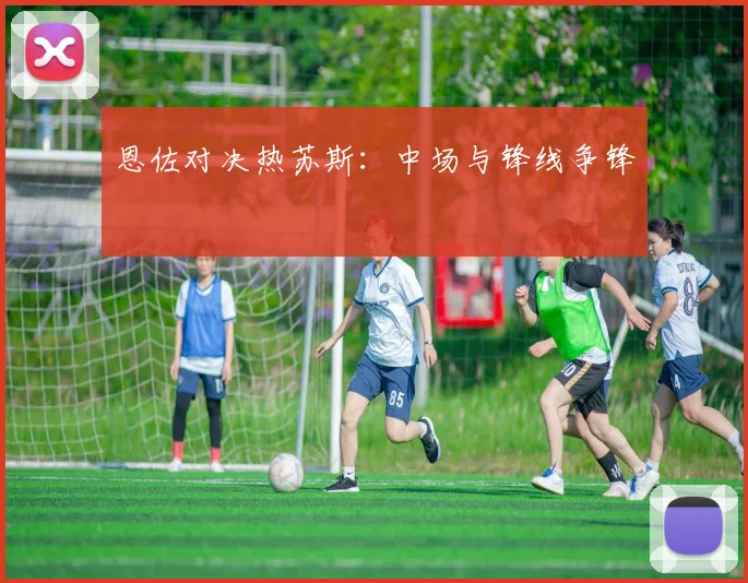 恩佐对决热苏斯：中场与锋线争锋