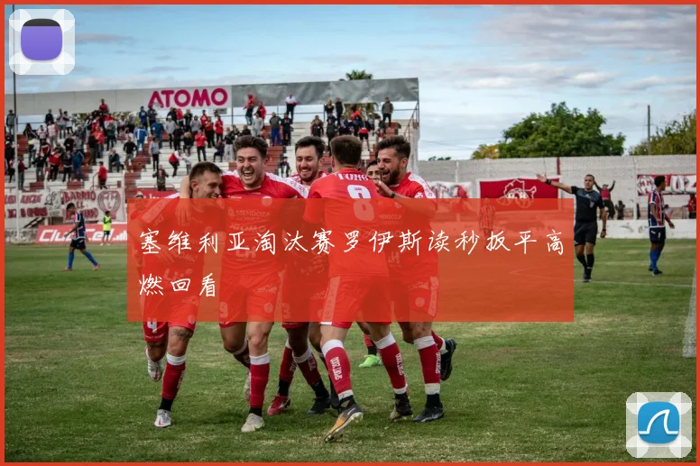 塞维利亚淘汰赛罗伊斯读秒扳平高燃回看