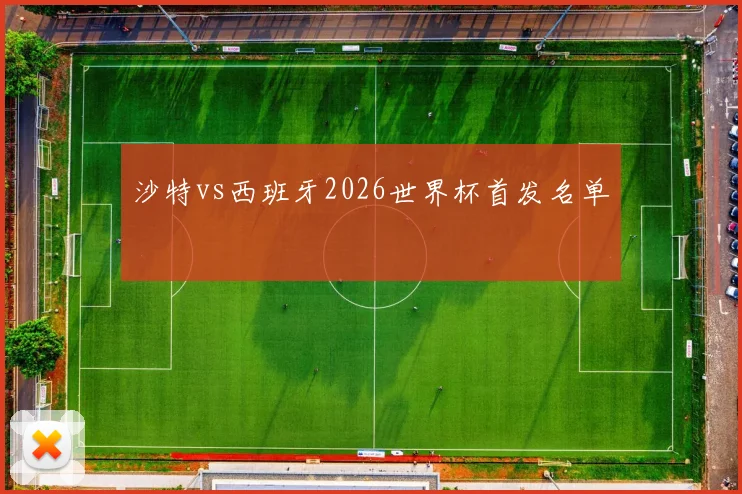 沙特vs西班牙2026世界杯首发名单