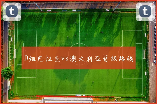 D组巴拉圭vs澳大利亚晋级路线