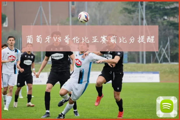 葡萄牙vs哥伦比亚赛前比分提醒