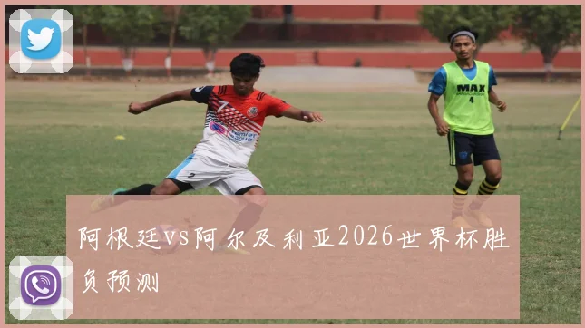 阿根廷vs阿尔及利亚2026世界杯胜负预测
