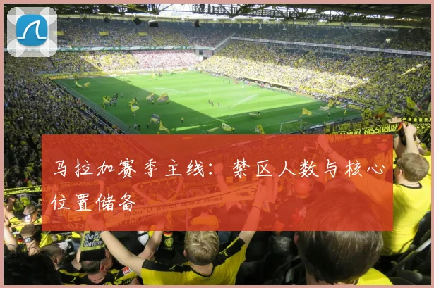 马拉加赛季主线:禁区人数与核心位置储备