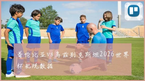 哥伦比亚vs乌兹别克斯坦2026世界杯犯规数据