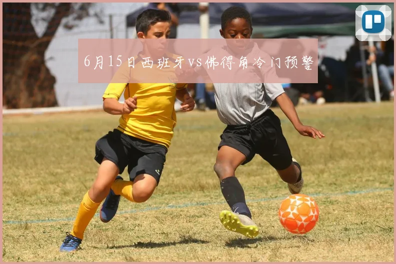 6月15日西班牙vs佛得角冷门预警