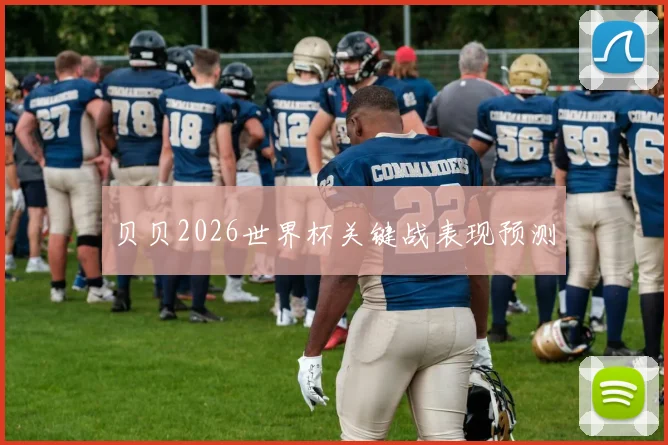 贝贝2026世界杯关键战表现预测