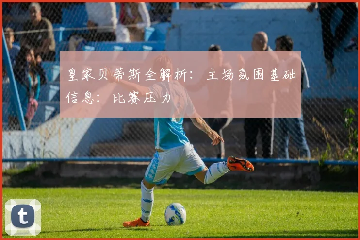 皇家贝蒂斯全解析：主场氛围基础信息：比赛压力