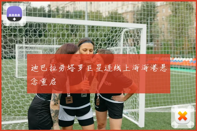 迪巴拉劳塔罗巨星连线上海海港悬念重启