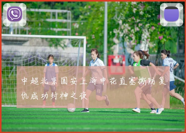 中超北京国安上海申花直塞撕防复仇成功封神之夜