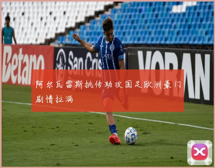 阿尔瓦雷斯挑传助攻国足欧洲豪门剧情拉满