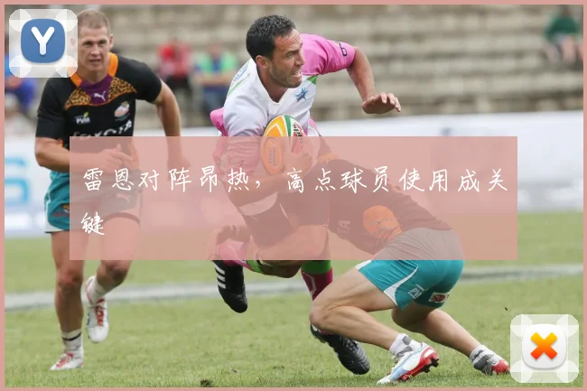 雷恩对阵昂热,高点球员使用成关键