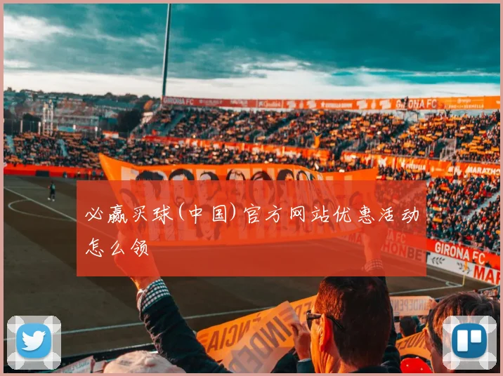 必赢买球(中国)官方网站优惠活动怎么领