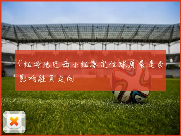C组海地巴西小组赛定位球质量是否影响胜负走向