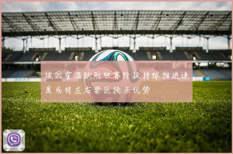埃因霍温欧冠联赛阶段持球推进速度或将左右禁区抢点优势