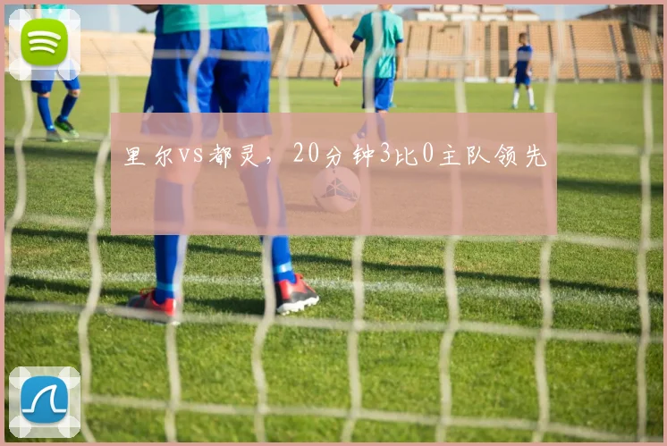 里尔vs都灵,20分钟3比0主队领先