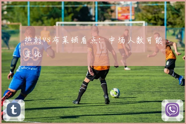 热刺vs布莱顿看点:中场人数可能变化