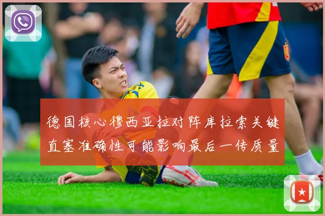 德国核心穆西亚拉对阵库拉索关键直塞准确性可能影响最后一传质量