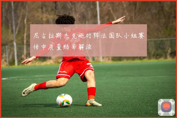 尼古拉斯杰克逊对阵法国队小组赛传中质量赔率解读