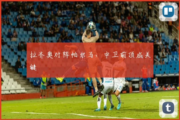 拉齐奥对阵帕尔马，中卫前顶成关键